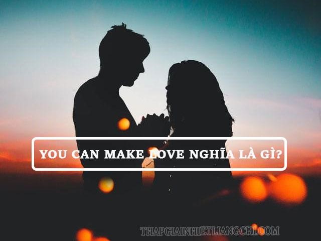 “you can make love” có nghĩa là “bạn có thể quan hệ tình dục” hay “bạn có thể làm tình”
